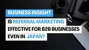 Is Referral Marketing Effective for B2B Businesses Even in Japan?